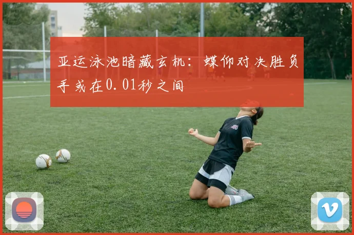 亚运泳池暗藏玄机：蝶仰对决胜负手或在0.01秒之间