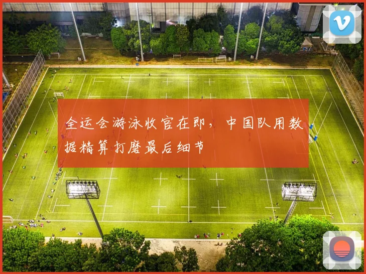 全运会游泳收官在即，中国队用数据精算打磨最后细节