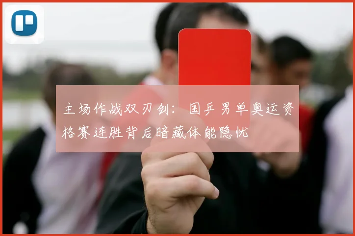 主场作战双刃剑：国乒男单奥运资格赛连胜背后暗藏体能隐忧