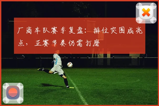 厂商车队赛季复盘：排位突围成亮点，正赛节奏仍需打磨 - 澳客网