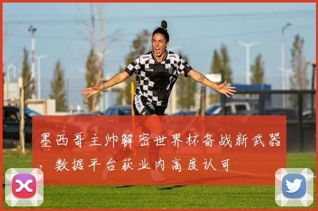 墨西哥主帅解密世界杯备战新武器，数据平台获业内高度认可