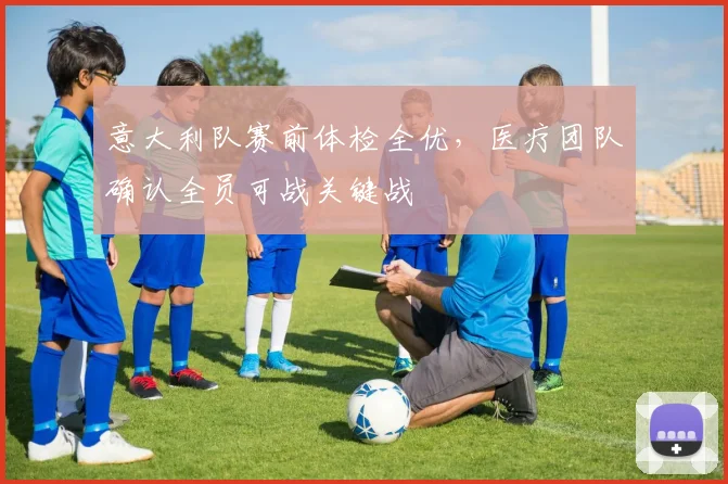 意大利队赛前体检全优，医疗团队确认全员可战关键战