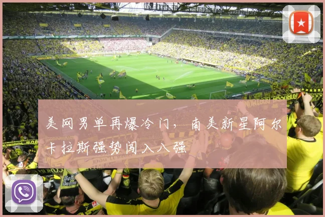 美网男单再爆冷门，南美新星阿尔卡拉斯强势闯入八强