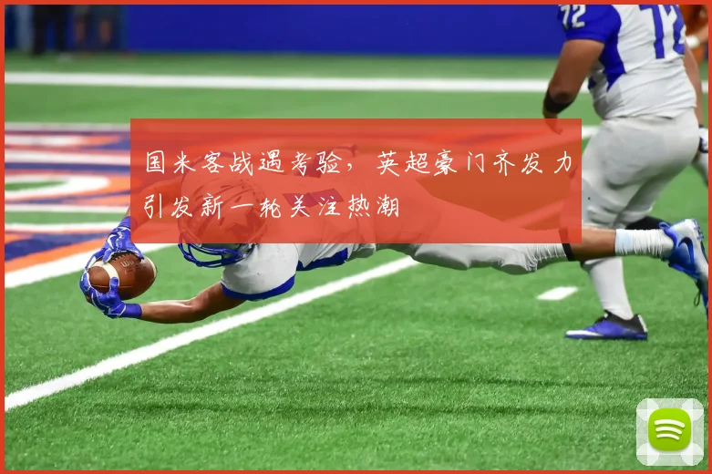 国米客战遇考验，英超豪门齐发力引发新一轮关注热潮 - 澳客网
