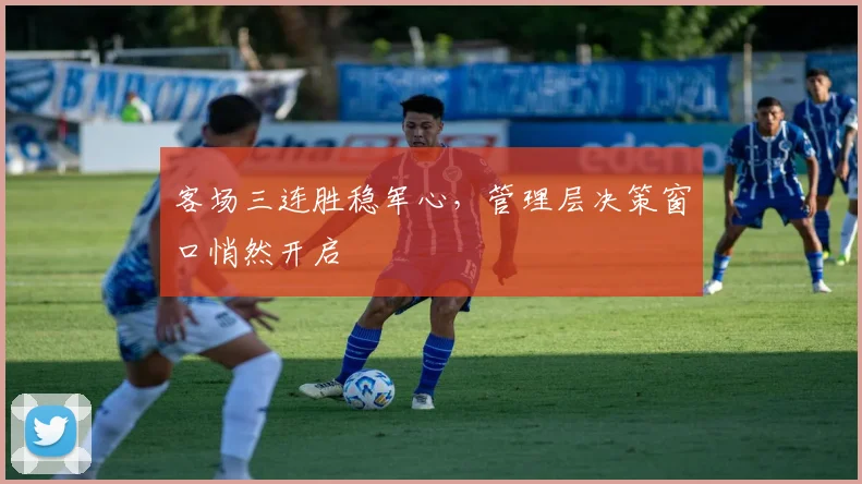 客场三连胜稳军心，管理层决策窗口悄然开启