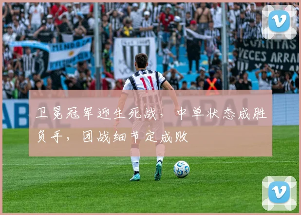 卫冕冠军迎生死战，中单状态成胜负手，团战细节定成败 - 澳客网