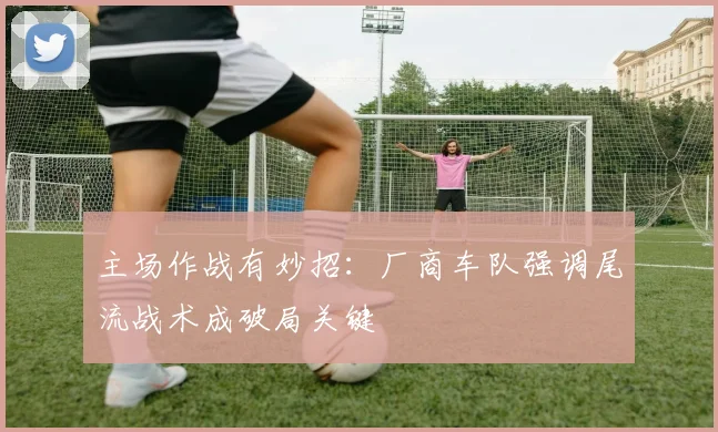 主场作战有妙招：厂商车队强调尾流战术成破局关键